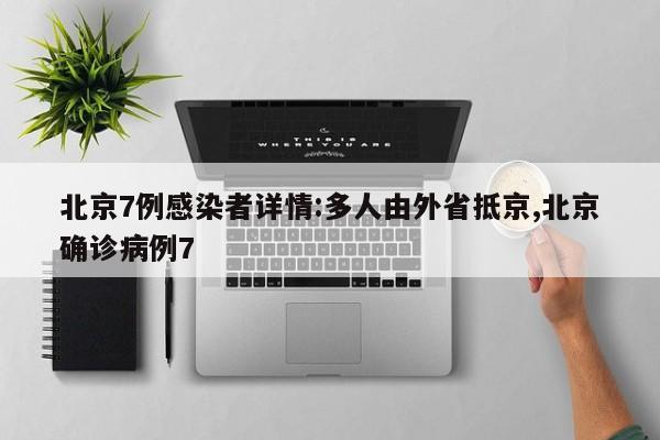 北京7例感染者详情:多人由外省抵京,北京确诊病例7