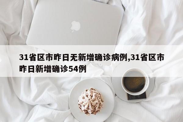 31省区市昨日无新增确诊病例,31省区市昨日新增确诊54例